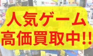 人気ゲーム高価買取中！！【堺初芝店】