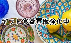 ギフト食器買取強化中！【貝塚店】